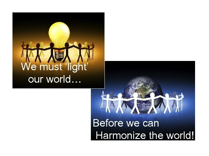 We must ‘light’ our world… Before we can Harmonize the world! 