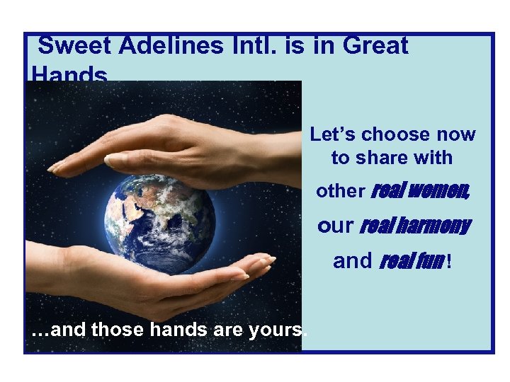  Sweet Adelines Intl. is in Great Hands… • Let’s choose now to share