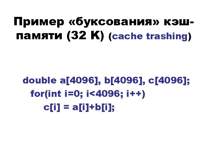 Пример «буксования» кэшпамяти (32 K) (cache trashing) double a[4096], b[4096], c[4096]; for(int i=0; i<4096;