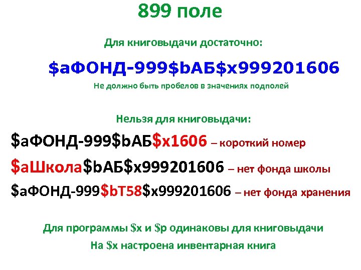 899 поле Для книговыдачи достаточно: $a. ФОНД-999$b. АБ$x 999201606 Не должно быть пробелов в