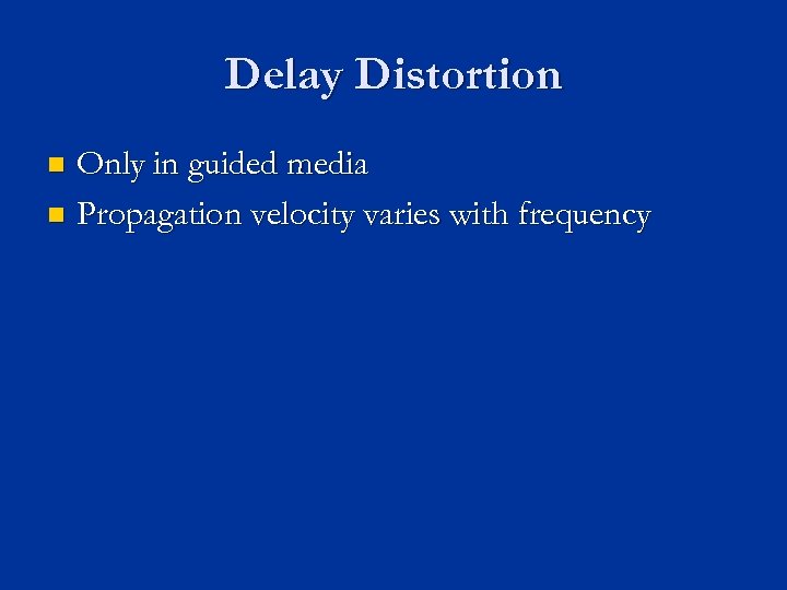 Delay Distortion Only in guided media n Propagation velocity varies with frequency n 
