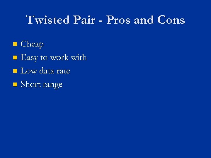 Twisted Pair - Pros and Cons Cheap n Easy to work with n Low
