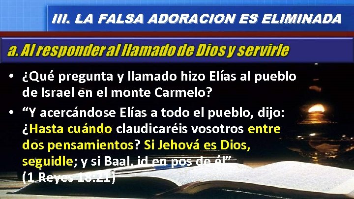 III. LA FALSA ADORACION ES ELIMINADA • ¿Qué pregunta y llamado hizo Elías al