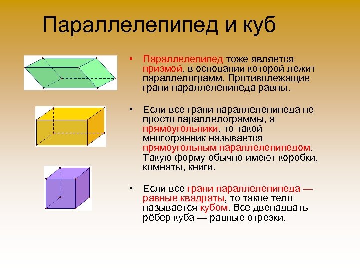 Параллелепипед и куб • Параллелепипед тоже является призмой, в основании которой лежит параллелограмм. Противолежащие
