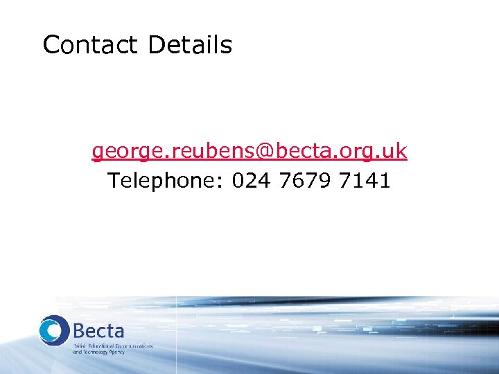 Contact Details george. reubens@becta. org. uk Telephone: 024 7679 7141 