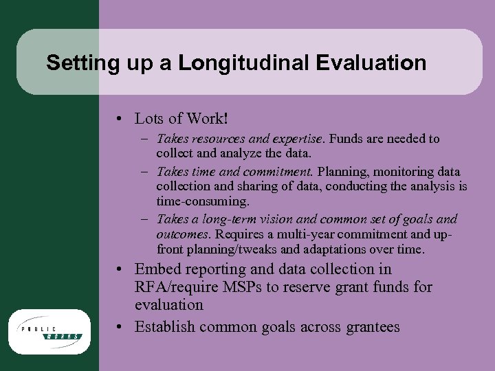 Setting up a Longitudinal Evaluation • Lots of Work! – Takes resources and expertise.