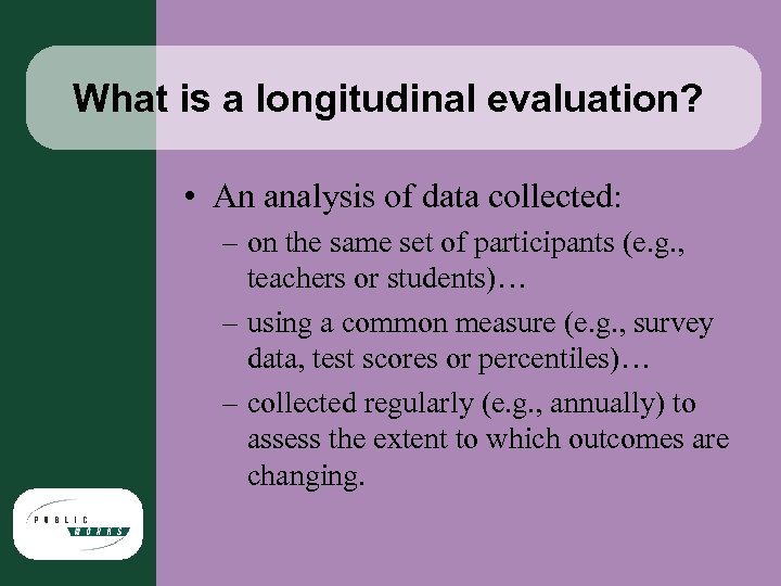 What is a longitudinal evaluation? • An analysis of data collected: – on the
