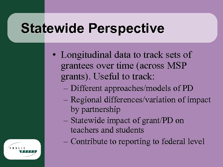 Statewide Perspective • Longitudinal data to track sets of grantees over time (across MSP