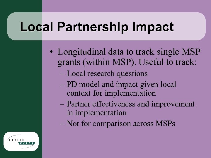 Local Partnership Impact • Longitudinal data to track single MSP grants (within MSP). Useful