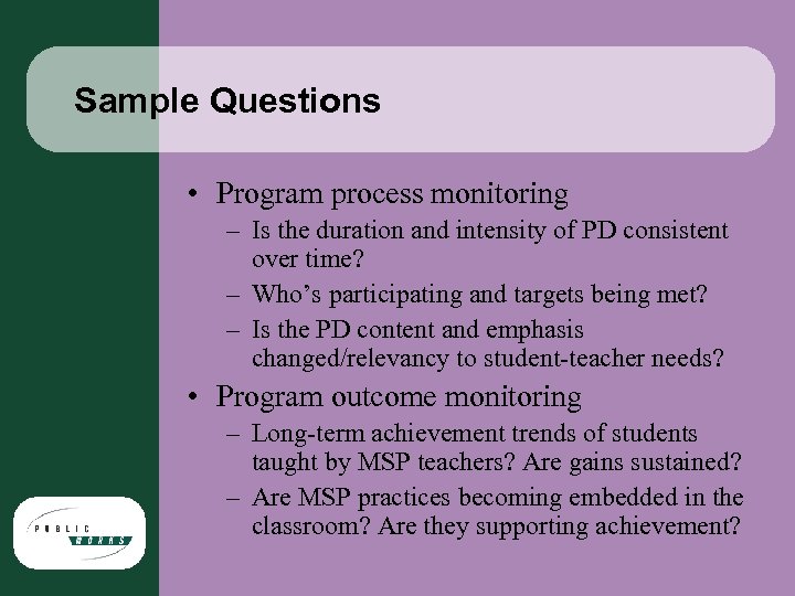 Sample Questions • Program process monitoring – Is the duration and intensity of PD