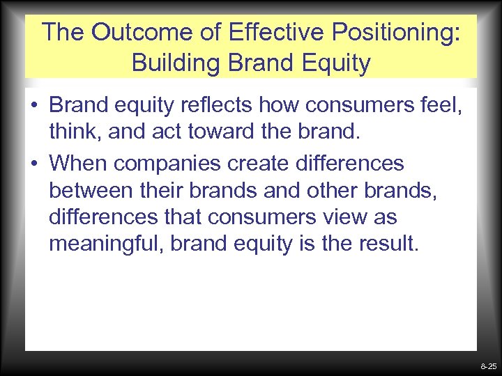 The Outcome of Effective Positioning: Building Brand Equity • Brand equity reflects how consumers