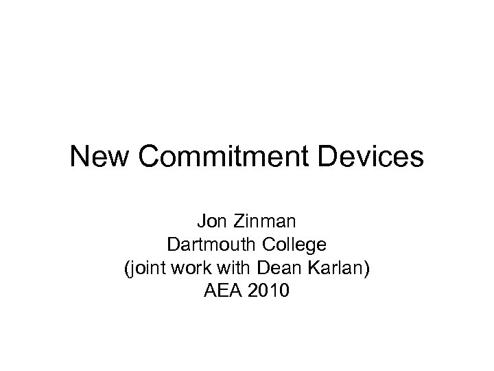 New Commitment Devices Jon Zinman Dartmouth College (joint work with Dean Karlan) AEA 2010