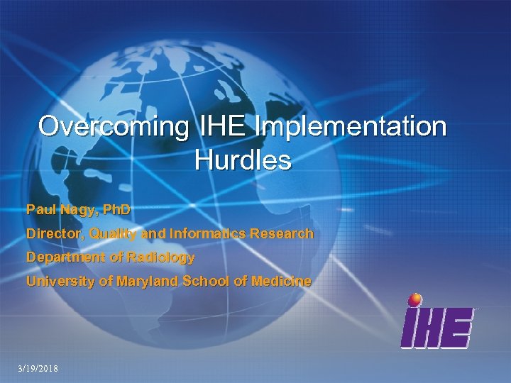 Overcoming IHE Implementation Hurdles Paul Nagy, Ph. D Director, Quality and Informatics Research Department