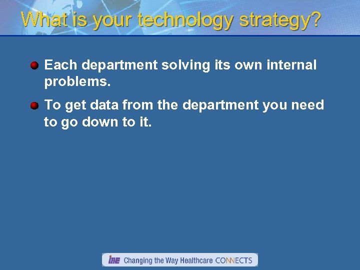What is your technology strategy? Each department solving its own internal problems. To get