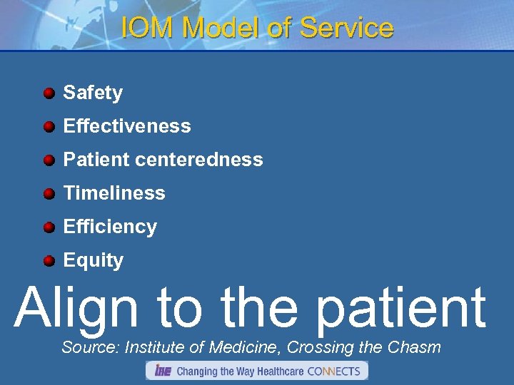 IOM Model of Service Safety Effectiveness Patient centeredness Timeliness Efficiency Equity Align to the