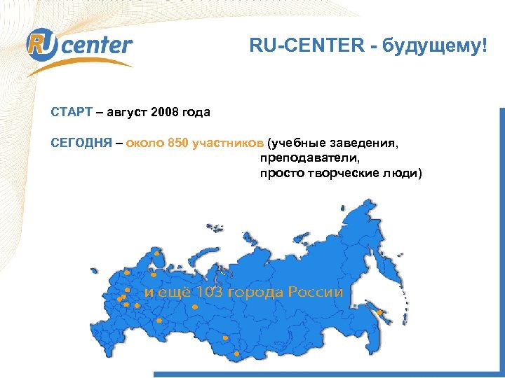 RU-CENTER - будущему! СТАРТ – август 2008 года СЕГОДНЯ – около 850 участников (учебные