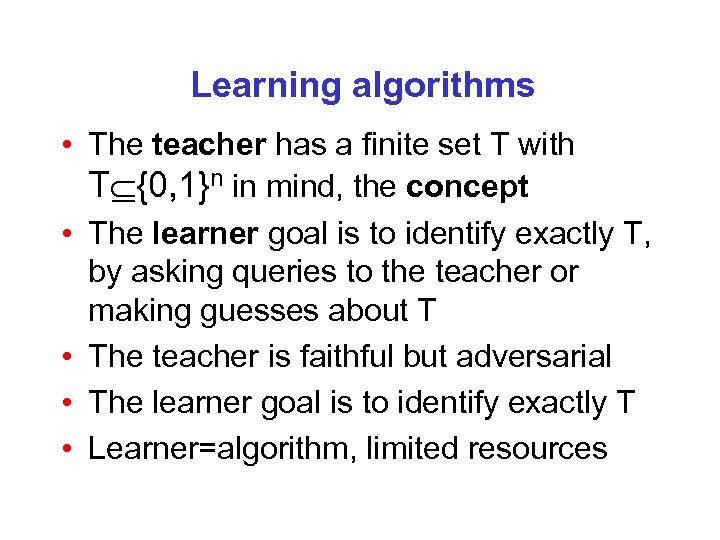 Learning algorithms • The teacher has a finite set T with T {0, 1}n