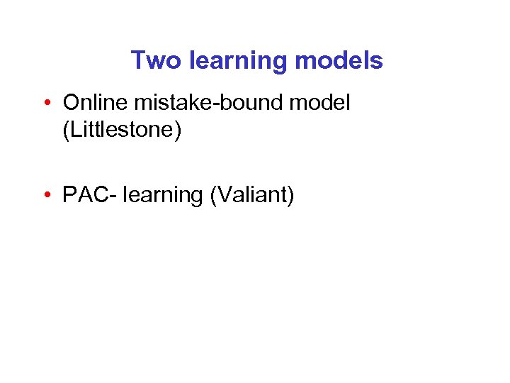 Two learning models • Online mistake-bound model (Littlestone) • PAC- learning (Valiant) 