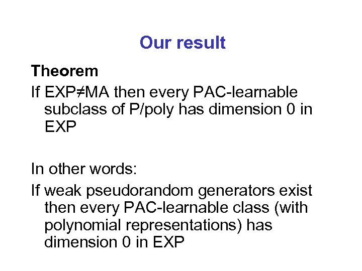 Our result Theorem If EXP≠MA then every PAC-learnable subclass of P/poly has dimension 0