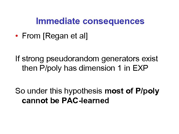 Immediate consequences • From [Regan et al] If strong pseudorandom generators exist then P/poly