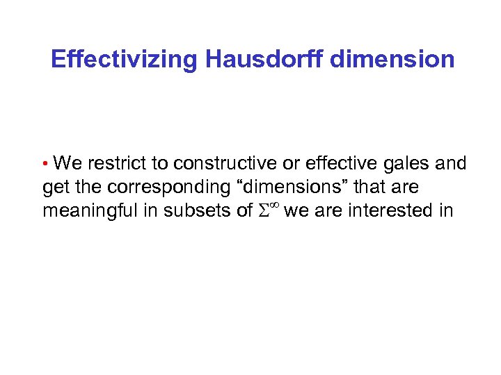 Effectivizing Hausdorff dimension • We restrict to constructive or effective gales and get the