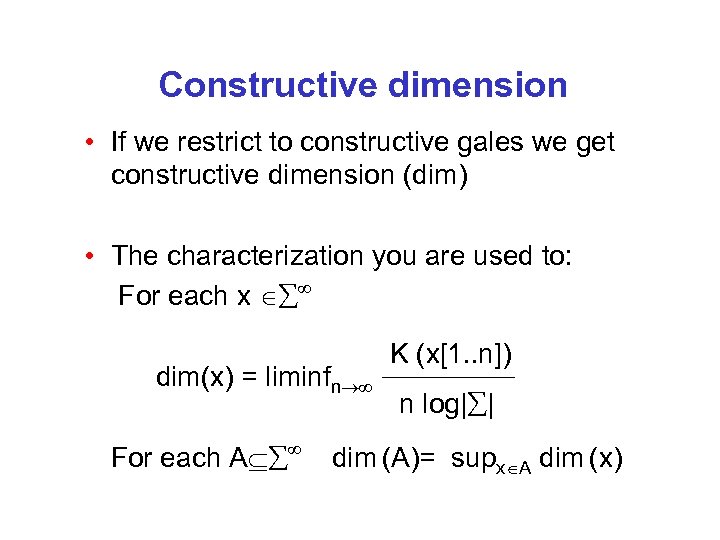 Constructive dimension • If we restrict to constructive gales we get constructive dimension (dim)