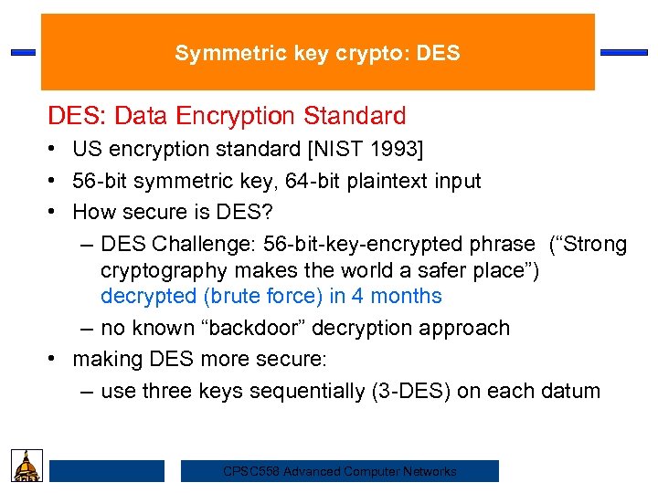 Symmetric key crypto: DES: Data Encryption Standard • US encryption standard [NIST 1993] Security