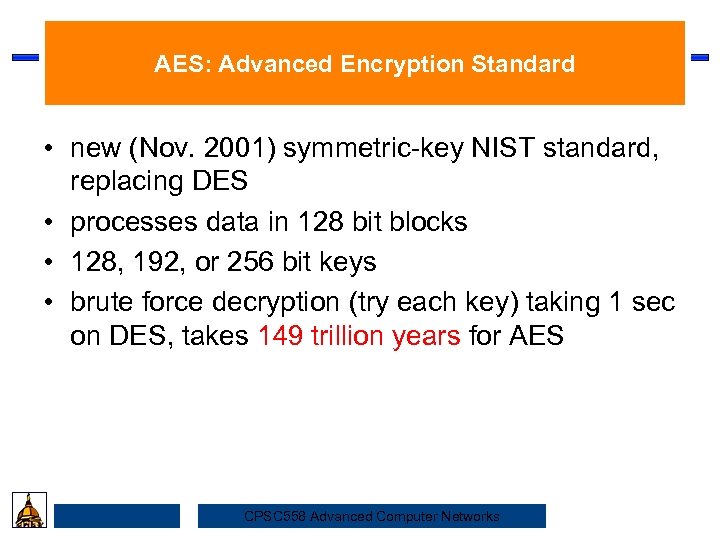 AES: Advanced Encryption Standard • new (Nov. 2001) symmetric-key NIST standard, Security replacing DES