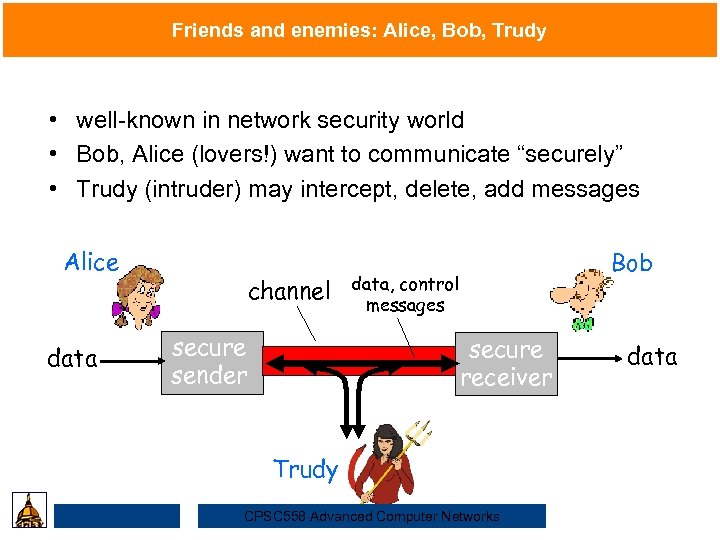 Friends and enemies: Alice, Bob, Trudy • well-known in network security world • Bob,