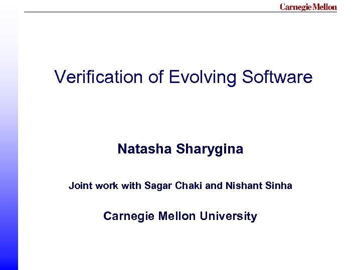 Verification of Evolving Software Natasha Sharygina Joint work with Sagar Chaki and Nishant Sinha