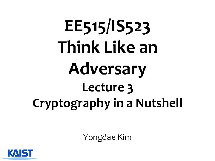 EE 515/IS 523 Think Like an Adversary Lecture 3 Cryptography in a Nutshell Yongdae