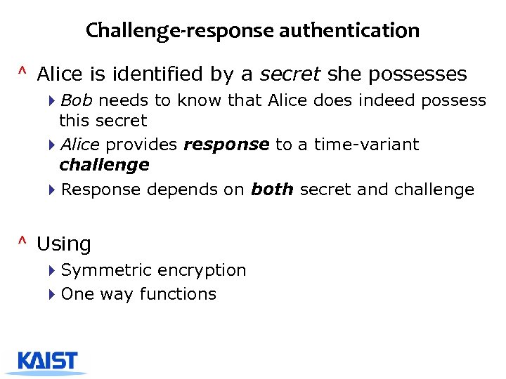 Challenge-response authentication ^ Alice is identified by a secret she possesses 4 Bob needs