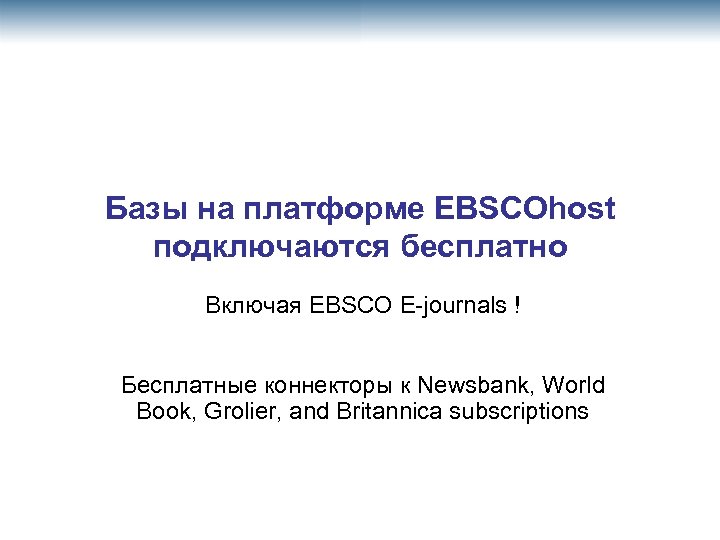 Базы на платформе EBSCOhost подключаются бесплатно Включая EBSCO E-journals ! Бесплатные коннекторы к Newsbank,