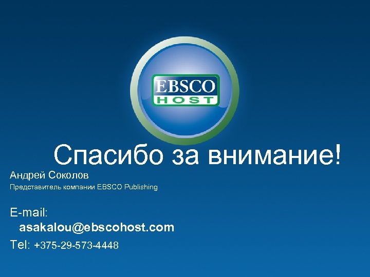 Спасибо за внимание! Андрей Соколов Представитель компании EBSCO Publishing E-mail: asakalou@ebscohost. com Tel: +375