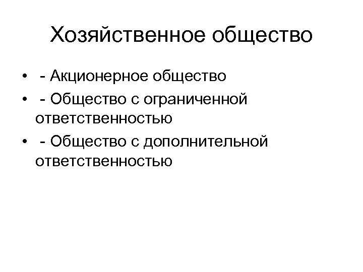 Хозяйственное общество • - Акционерное общество • - Общество с ограниченной ответственностью • -