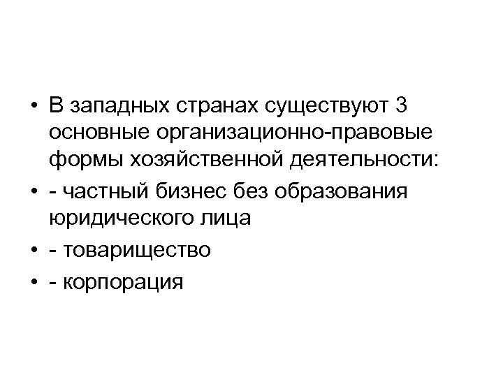  • В западных странах существуют 3 основные организационно-правовые формы хозяйственной деятельности: • -