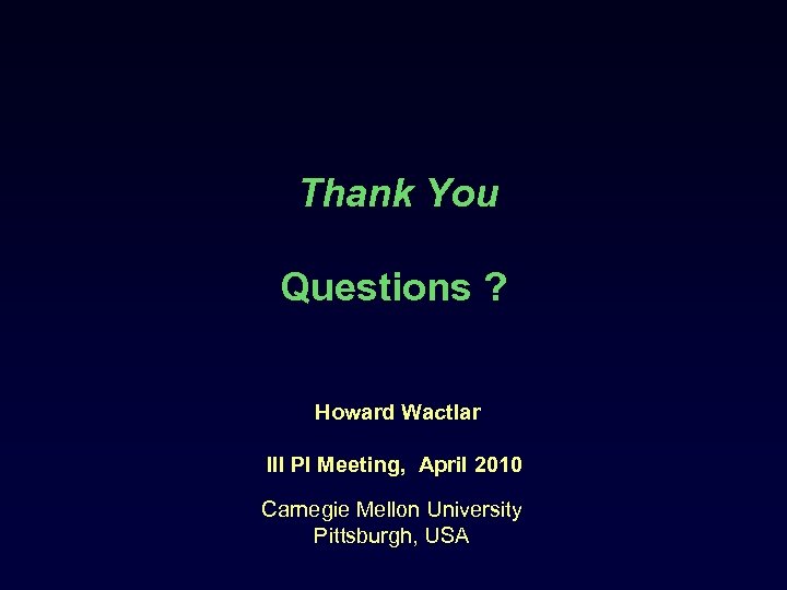 Thank You Questions ? Howard Wactlar III PI Meeting, April 2010 Carnegie Mellon University