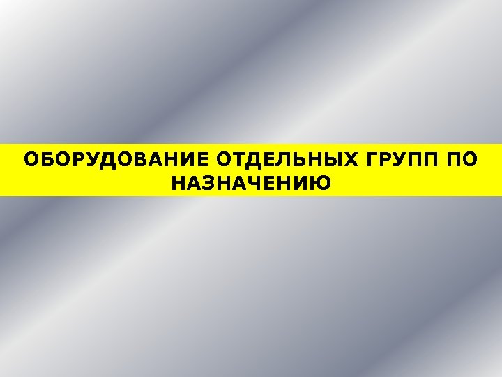 ОБОРУДОВАНИЕ ОТДЕЛЬНЫХ ГРУПП ПО НАЗНАЧЕНИЮ 