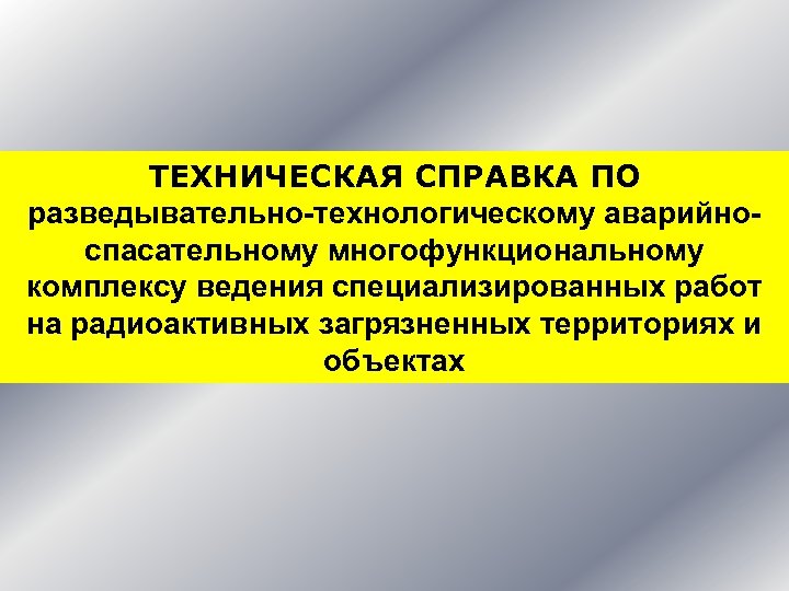 ТЕХНИЧЕСКАЯ СПРАВКА ПО разведывательно-технологическому аварийноспасательному многофункциональному комплексу ведения специализированных работ на радиоактивных загрязненных территориях
