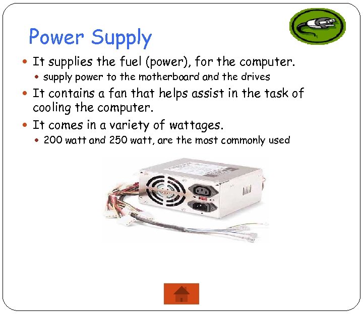 Power Supply It supplies the fuel (power), for the computer. supply power to the