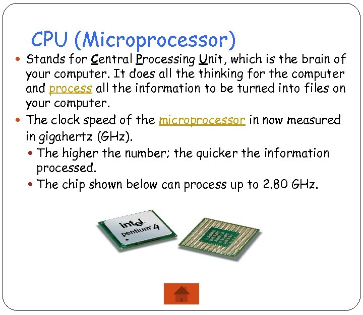 CPU (Microprocessor) Stands for Central Processing Unit, which is the brain of your computer.