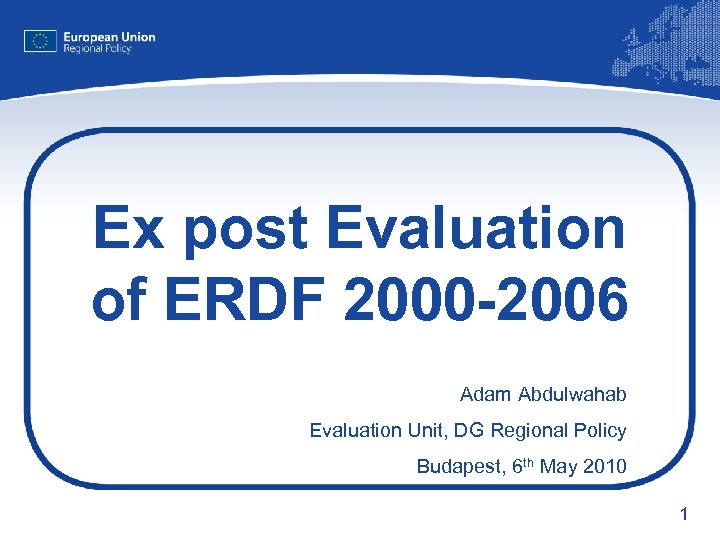 Ex post Evaluation of ERDF 2000 -2006 Adam Abdulwahab Evaluation Unit, DG Regional Policy