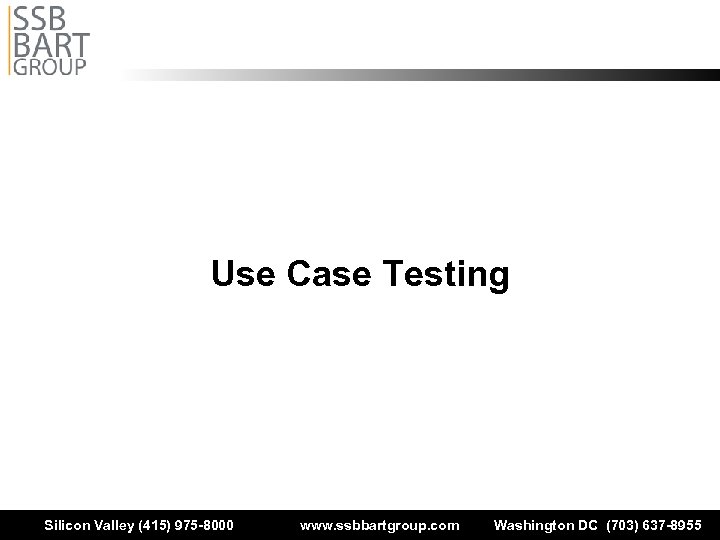 Use Case Testing Silicon Valley (415) 975 -8000 www. ssbbartgroup. com Washington DC (703)