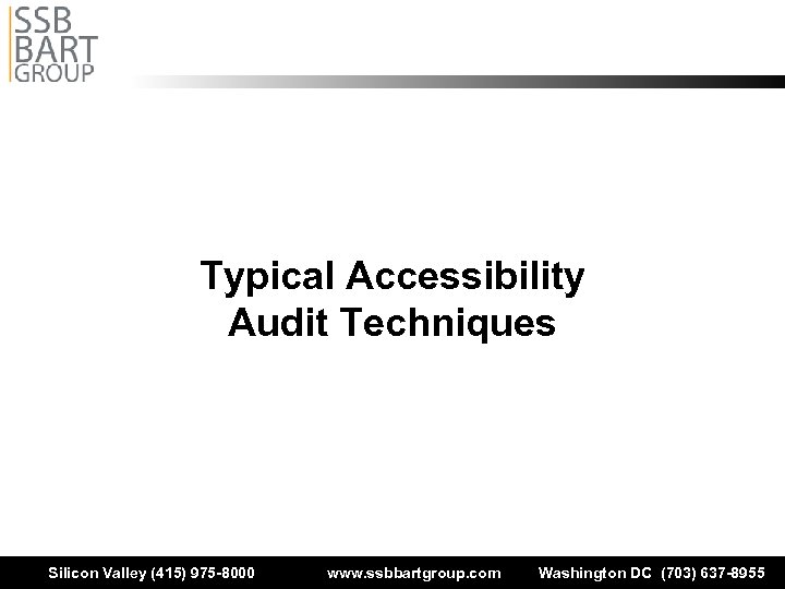 Typical Accessibility Audit Techniques Silicon Valley (415) 975 -8000 www. ssbbartgroup. com Washington DC