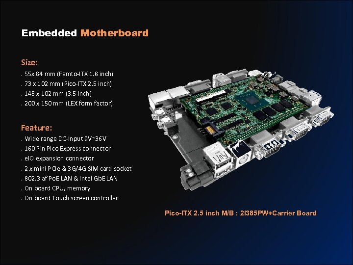 Embedded Motherboard Size: . 55 x 84 mm (Femto-ITX 1. 8 inch). 73 x