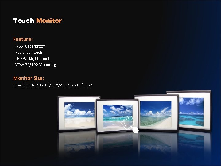 Touch Monitor Feature: . IP 65 Waterproof. Resistive Touch. LED Backlight Panel. VESA 75/100
