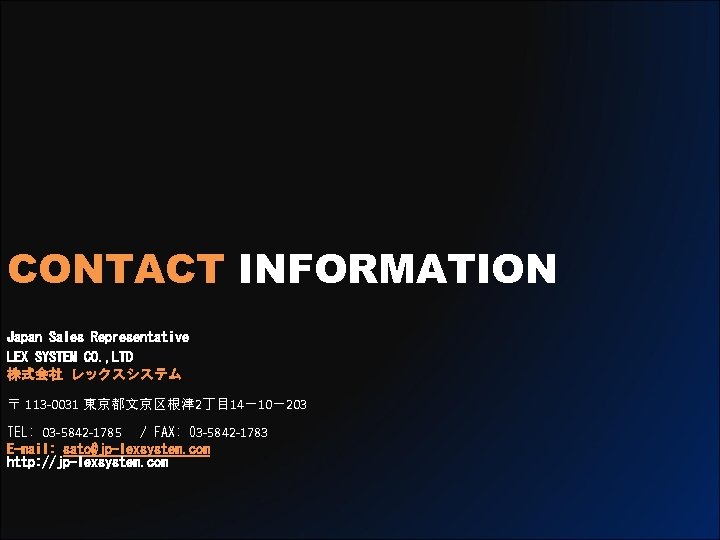 CONTACT INFORMATION Japan Sales Representative LEX SYSTEM CO. , LTD 株式会社 レックスシステム 〒 113
