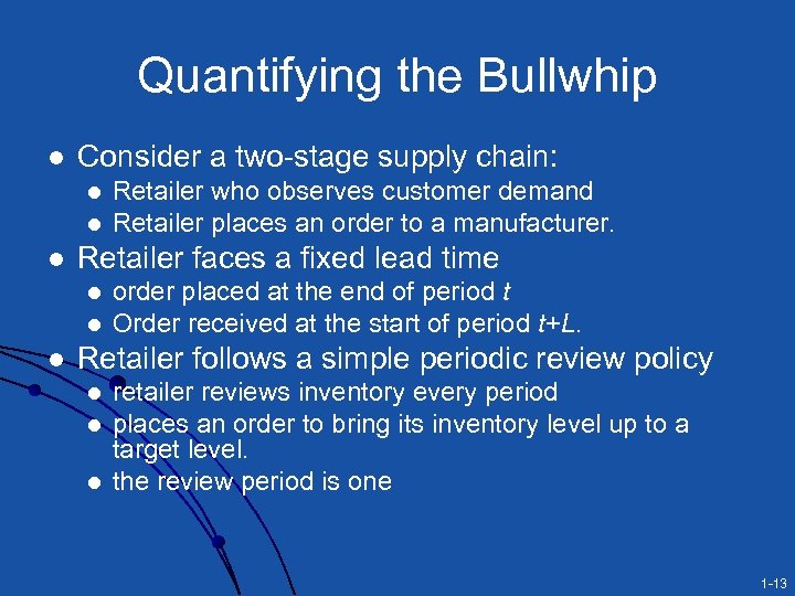 Quantifying the Bullwhip l Consider a two-stage supply chain: l l l Retailer faces