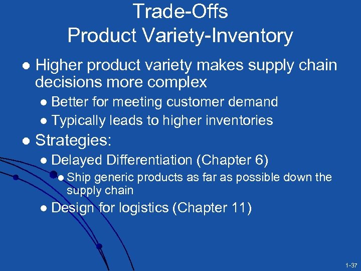 Trade-Offs Product Variety-Inventory l Higher product variety makes supply chain decisions more complex Better