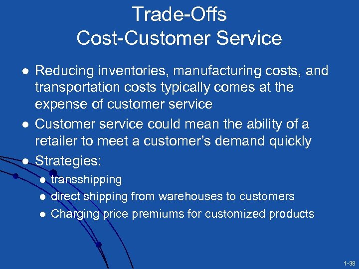 Trade-Offs Cost-Customer Service l l l Reducing inventories, manufacturing costs, and transportation costs typically